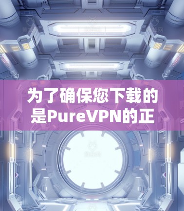 为了确保您下载的是PureVPN的正版软件,请按照以下步骤操作 为了确保您下载的是PureVPN的正版软件,请按照以下步骤操作