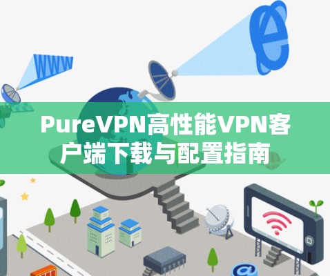 PureVPN高性能VPN客户端下载与配置指南 PureVPN高性能VPN客户端下载与配置指南