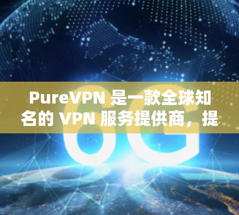 PureVPN 是一款全球知名的 VPN 服务提供商,提供高匿名性和强大的网络安全保护。以下是关于 PureVPN 安卓客户端的详细介绍和使用方法 PureVPN 是一款全球知名的 VPN 服务提供商,提供高匿名性和强大的网络安全保护。以下是关于 PureVPN 安卓客户端的详细介绍和使用方法