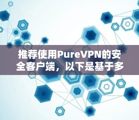推荐使用PureVPN的安全客户端,以下是基于多方面考量的详细说明 推荐使用PureVPN的安全客户端,以下是基于多方面考量的详细说明