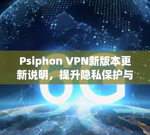 Psiphon VPN新版本更新说明,提升隐私保护与连接稳定性 Psiphon VPN新版本更新说明,提升隐私保护与连接稳定性