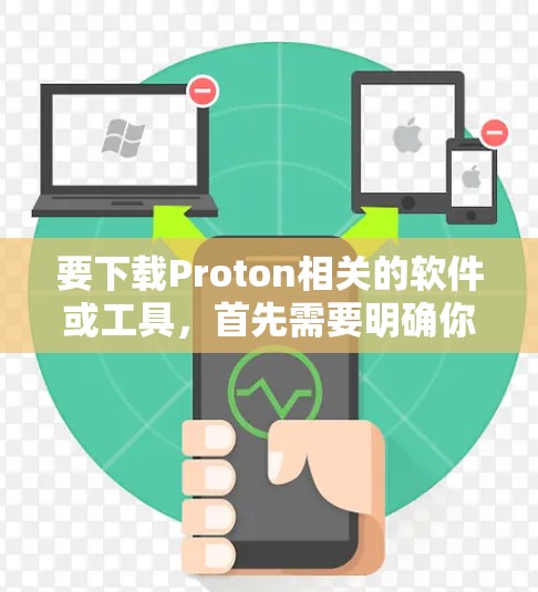 要下载Proton相关的软件或工具，首先需要明确你具体想要下载的是哪一个。以下是一些常见的Proton相关软件及其下载方式