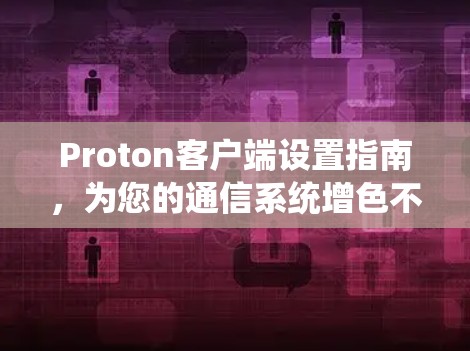Proton客户端设置指南，为您的通信系统增色不少