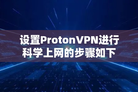 设置ProtonVPN进行科学上网的步骤如下 设置ProtonVPN进行科学上网的步骤如下