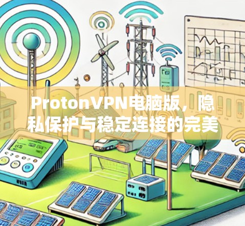 ProtonVPN电脑版,隐私保护与稳定连接的完美融合 ProtonVPN电脑版,隐私保护与稳定连接的完美融合