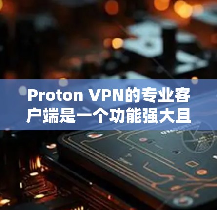 Proton VPN的专业客户端是一个功能强大且注重隐私保护的VPN解决方案,适合需要高级安全和灵活管理的用户。以下是该客户端的详细特点 Proton VPN的专业客户端是一个功能强大且注重隐私保护的VPN解决方案,适合需要高级安全和灵活管理的用户。以下是该客户端的详细特点