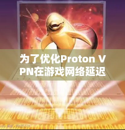 为了优化Proton VPN在游戏网络延迟方面的性能，您可以按照以下步骤进行
