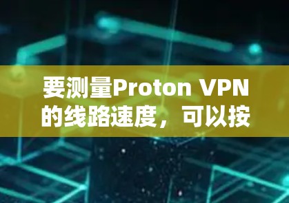 要测量Proton VPN的线路速度，可以按照以下步骤进行
