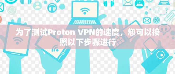 为了测试Proton VPN的速度，您可以按照以下步骤进行