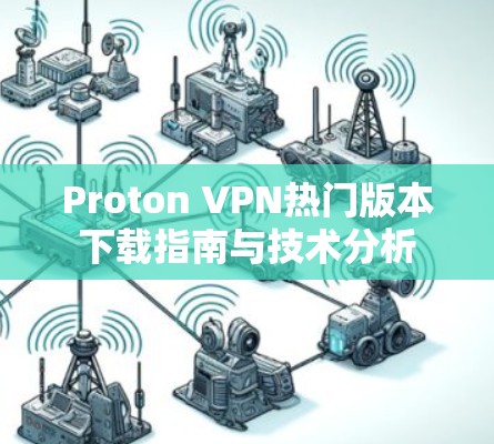 Proton VPN热门版本下载指南与技术分析 Proton VPN热门版本下载指南与技术分析