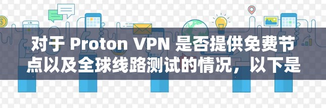对于 Proton VPN 是否提供免费节点以及全球线路测试的情况，以下是一些相关信息和建议