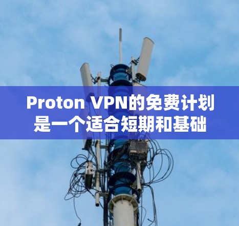 Proton VPN的免费计划是一个适合短期和基础需求用户的选择。以下是对该计划的详细分析 Proton VPN的免费计划是一个适合短期和基础需求用户的选择。以下是对该计划的详细分析