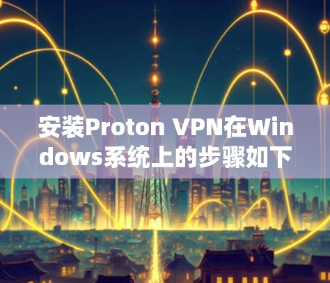 安装Proton VPN在Windows系统上的步骤如下 安装Proton VPN在Windows系统上的步骤如下