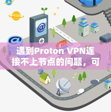 遇到Proton VPN连接不上节点的问题,可以按照以下步骤逐步排查和解决 遇到Proton VPN连接不上节点的问题,可以按照以下步骤逐步排查和解决