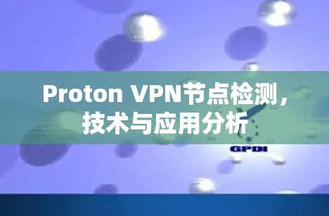 Proton VPN节点检测,技术与应用分析 Proton VPN节点检测,技术与应用分析