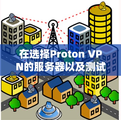 在选择Proton VPN的服务器以及测试其速度时,您可以按照以下步骤进行操作,以确保连接速度和稳定性 在选择Proton VPN的服务器以及测试其速度时,您可以按照以下步骤进行操作,以确保连接速度和稳定性