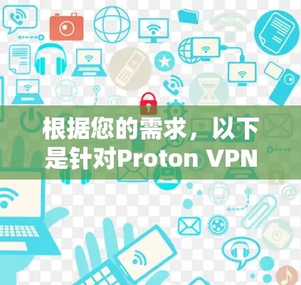 根据您的需求,以下是针对Proton VPN的详细分析和建议 根据您的需求,以下是针对Proton VPN的详细分析和建议