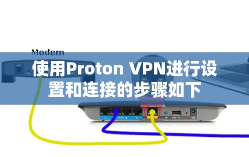 使用Proton VPN进行设置和连接的步骤如下 使用Proton VPN进行设置和连接的步骤如下