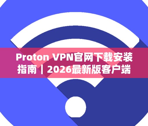 Proton VPN官网下载安装指南|2026最新版客户端更新说明 Proton VPN官网下载安装指南|2026最新版客户端更新说明