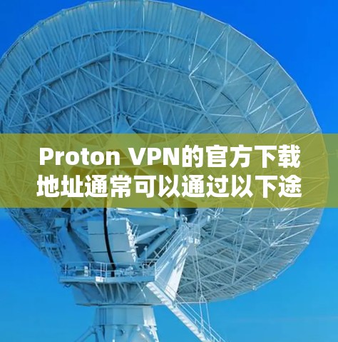 Proton VPN的官方下载地址通常可以通过以下途径找到 Proton VPN的官方下载地址通常可以通过以下途径找到