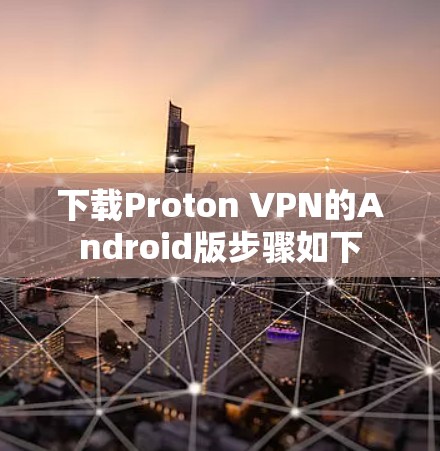 下载Proton VPN的Android版步骤如下 下载Proton VPN的Android版步骤如下