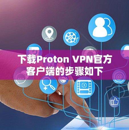 下载Proton VPN官方客户端的步骤如下 下载Proton VPN官方客户端的步骤如下