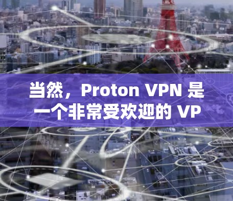 当然,Proton VPN 是一个非常受欢迎的 VPN 服务,提供高速度、强大的隐私保护和多平台支持。以下是关于 Proton VPN 的一些推荐理由 当然,Proton VPN 是一个非常受欢迎的 VPN 服务,提供高速度、强大的隐私保护和多平台支持。以下是关于 Proton VPN 的一些推荐理由