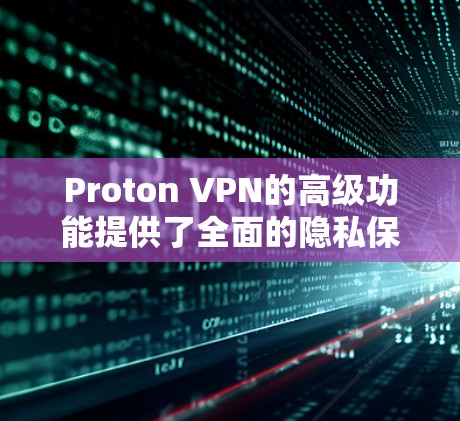 Proton VPN的高级功能提供了全面的隐私保护,帮助用户更安全地上网。以下是这些高级功能的详细设置说明 Proton VPN的高级功能提供了全面的隐私保护,帮助用户更安全地上网。以下是这些高级功能的详细设置说明