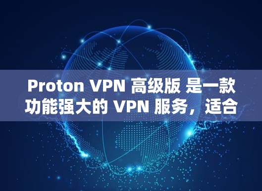 Proton VPN 高级版 是一款功能强大的 VPN 服务,适合对网络安全和隐私保护要求较高的用户。以下是关于其稳定性和加速体验的一些关键点 Proton VPN 高级版 是一款功能强大的 VPN 服务,适合对网络安全和隐私保护要求较高的用户。以下是关于其稳定性和加速体验的一些关键点
