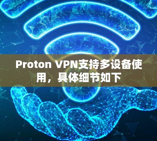 Proton VPN支持多设备使用,具体细节如下 Proton VPN支持多设备使用,具体细节如下