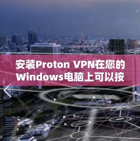 安装Proton VPN在您的Windows电脑上可以按照以下步骤进行 安装Proton VPN在您的Windows电脑上可以按照以下步骤进行
