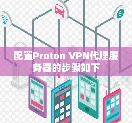 配置Proton VPN代理服务器的步骤如下 配置Proton VPN代理服务器的步骤如下