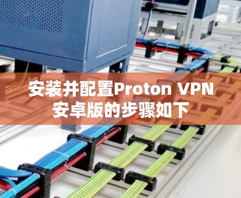 安装并配置Proton VPN安卓版的步骤如下 安装并配置Proton VPN安卓版的步骤如下