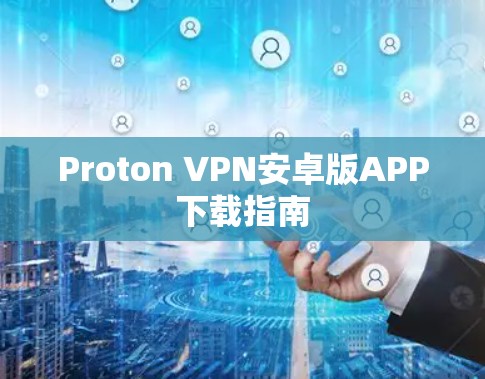 Proton VPN安卓版APP下载指南 Proton VPN安卓版APP下载指南