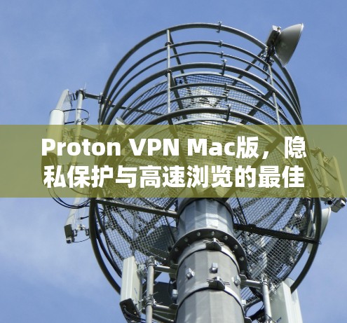 Proton VPN Mac版,隐私保护与高速浏览的最佳选择 Proton VPN Mac版,隐私保护与高速浏览的最佳选择