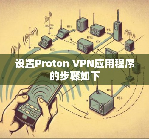 设置Proton VPN应用程序的步骤如下 设置Proton VPN应用程序的步骤如下
