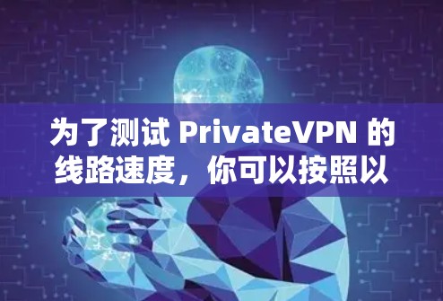 为了测试 PrivateVPN 的线路速度,你可以按照以下步骤进行 为了测试 PrivateVPN 的线路速度,你可以按照以下步骤进行