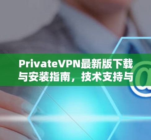 PrivateVPN最新版下载与安装指南,技术支持与操作详解 PrivateVPN最新版下载与安装指南,技术支持与操作详解
