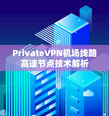 PrivateVPN机场线路高速节点技术解析 PrivateVPN机场线路高速节点技术解析