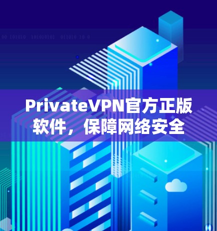 PrivateVPN官方正版软件，保障网络安全与隐私保护