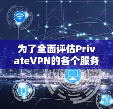 为了全面评估PrivateVPN的各个服务器节点，以下是一个结构化的分析和建议