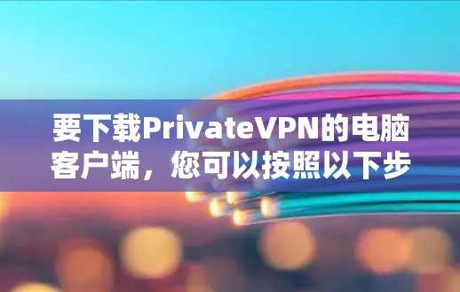 要下载PrivateVPN的电脑客户端，您可以按照以下步骤操作