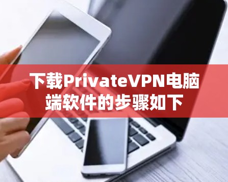 下载PrivateVPN电脑端软件的步骤如下 下载PrivateVPN电脑端软件的步骤如下