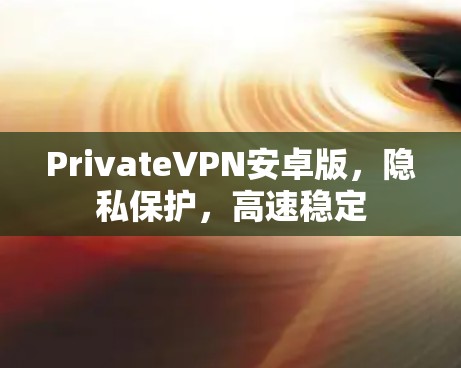 PrivateVPN安卓版,隐私保护,高速稳定 PrivateVPN安卓版,隐私保护,高速稳定