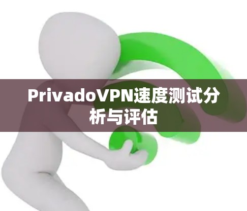 PrivadoVPN速度测试分析与评估 PrivadoVPN速度测试分析与评估