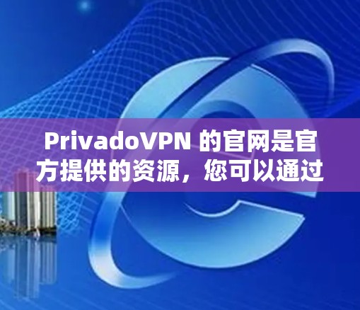 PrivadoVPN 的官网是官方提供的资源，您可以通过以下步骤下载和安装免费版本