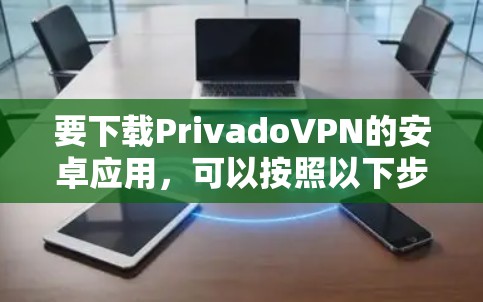 要下载PrivadoVPN的安卓应用,可以按照以下步骤操作 要下载PrivadoVPN的安卓应用,可以按照以下步骤操作