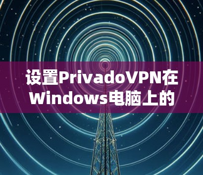 设置PrivadoVPN在Windows电脑上的步骤如下 设置PrivadoVPN在Windows电脑上的步骤如下