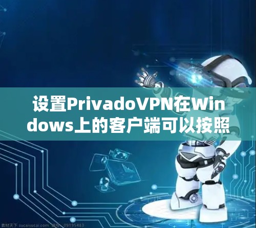 设置PrivadoVPN在Windows上的客户端可以按照以下步骤进行 设置PrivadoVPN在Windows上的客户端可以按照以下步骤进行