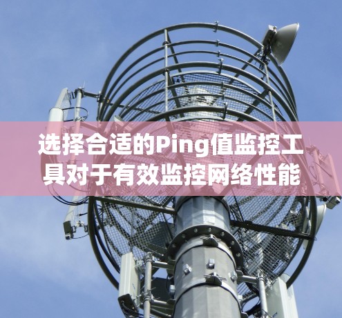 选择合适的Ping值监控工具对于有效监控网络性能至关重要。以下是根据需求和场景的分步建议 选择合适的Ping值监控工具对于有效监控网络性能至关重要。以下是根据需求和场景的分步建议
